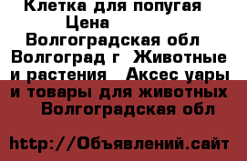 Клетка для попугая › Цена ­ 1 300 - Волгоградская обл., Волгоград г. Животные и растения » Аксесcуары и товары для животных   . Волгоградская обл.